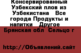 Консервированный Узбекский плов из Узбекистана - Все города Продукты и напитки » Другое   . Брянская обл.,Сельцо г.